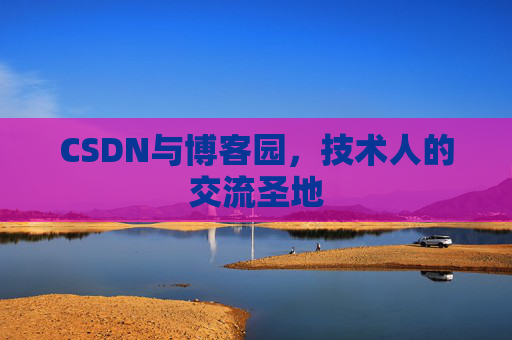 CSDN与博客园,技术人的交流圣地 CSDN与博客园,技术人的交流圣地